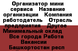 Организатор мини-сервиса › Название организации ­ Компания-работодатель › Отрасль предприятия ­ Другое › Минимальный оклад ­ 1 - Все города Работа » Вакансии   . Башкортостан респ.,Баймакский р-н